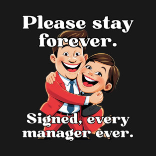 Please stay forever. Signed, every manager ever. T-Shirt