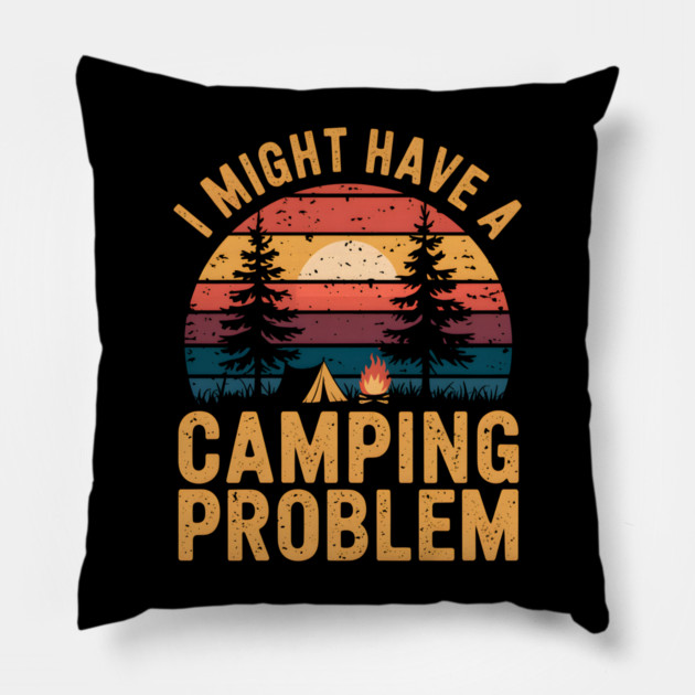 Funny Camping "I Might Have a Camping Problem" Pillow by MakerMind8.2