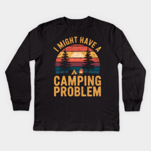 Funny Camping "I Might Have a Camping Problem" Kids Long Sleeve T-Shirt