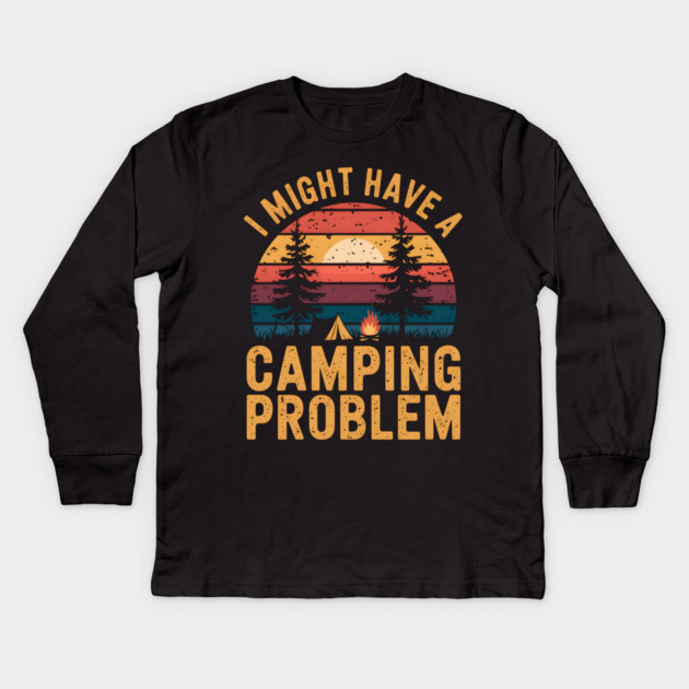 Funny Camping "I Might Have a Camping Problem" Kids Long Sleeve T-Shirt by MakerMind8.2