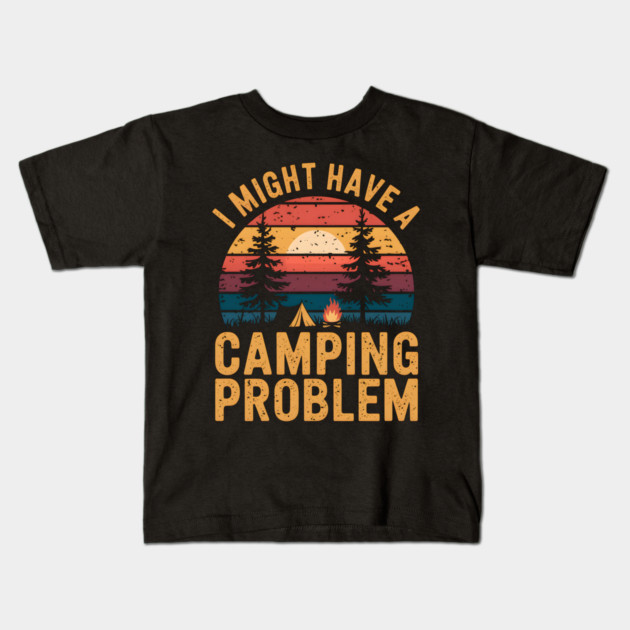 Funny Camping "I Might Have a Camping Problem" Kids T-Shirt by MakerMind8.2