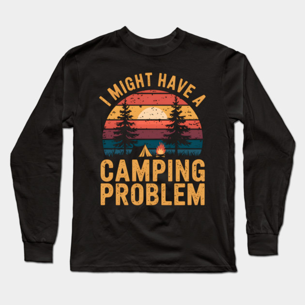 Funny Camping "I Might Have a Camping Problem" Long Sleeve T-Shirt by MakerMind8.2