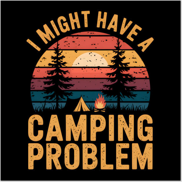 Funny Camping "I Might Have a Camping Problem" Wall Art by MakerMind8.2