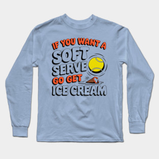 Funny Tennis "If You Want a Soft Serve Go Get Ice Cream" Long Sleeve T-Shirt