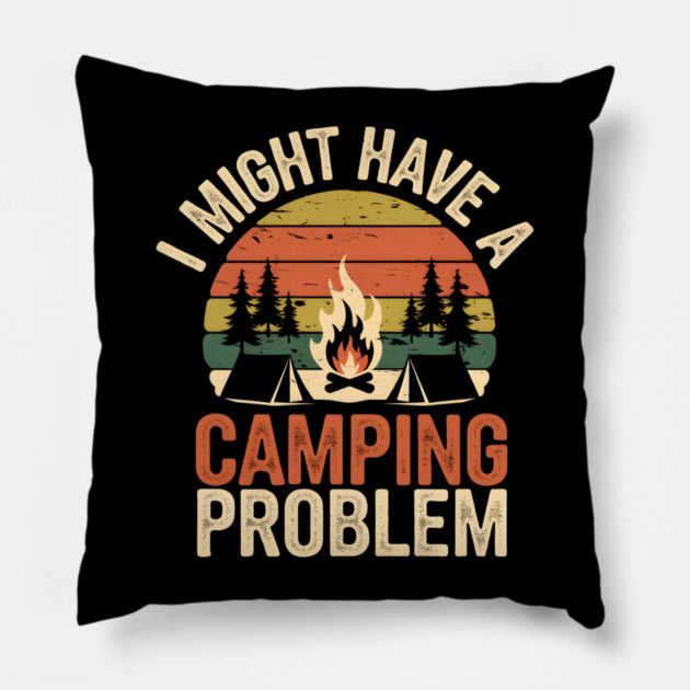 Funny Camping Shirt – I Might Have a Camping Problem Pillow by MakerMind8.2