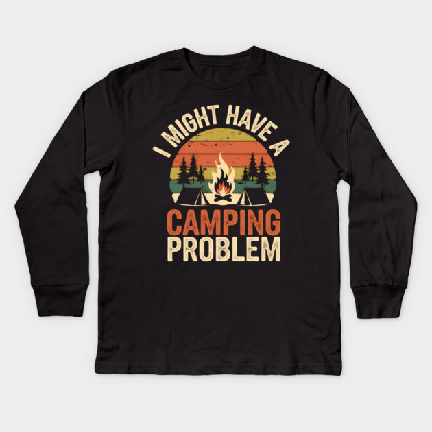 Funny Camping Shirt – I Might Have a Camping Problem Kids Long Sleeve T-Shirt by MakerMind8.2