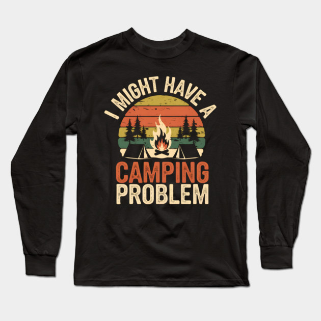 Funny Camping Shirt – I Might Have a Camping Problem Long Sleeve T-Shirt by MakerMind8.2
