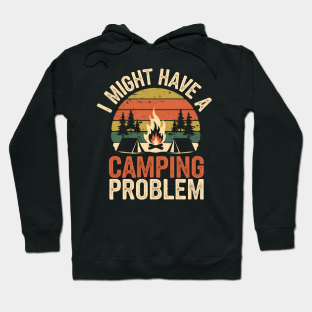 Funny Camping Shirt – I Might Have a Camping Problem Hoodie by MakerMind8.2