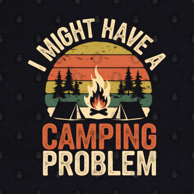 Funny Camping Shirt – I Might Have a Camping Problem by MakerMind8.2