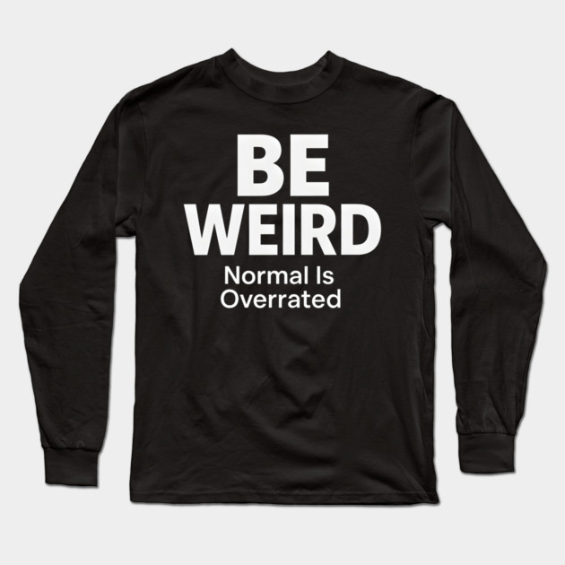 Be Weird – Normal Is Overrated Long Sleeve T-Shirt by MakerMind8.2
