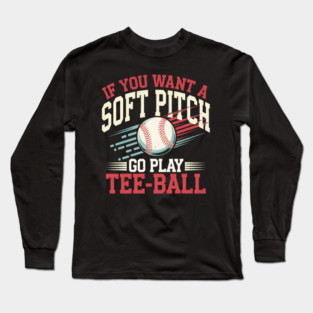 Funny Baseball "If You Want a Soft Pitch Go Play Tee-Ball" Long Sleeve T-Shirt