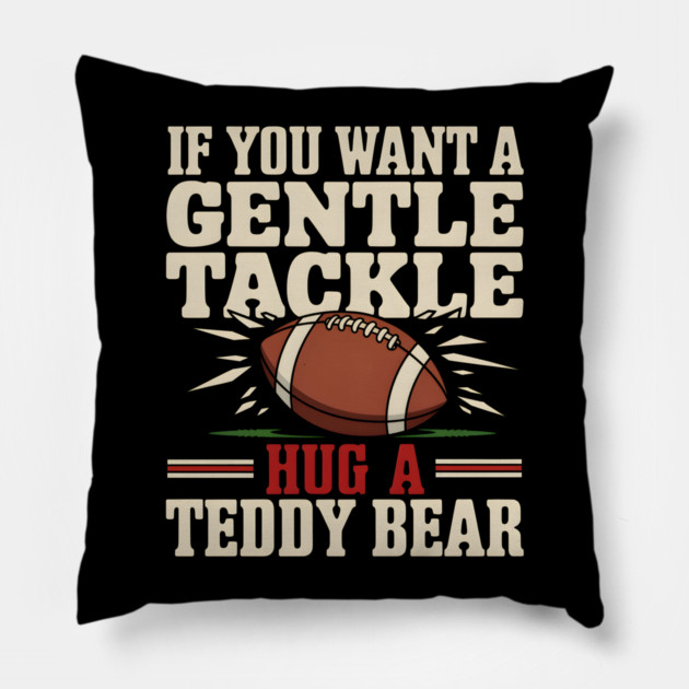 If You Want a Gentle Tackle Hug a Teddy Bear – Funny Football Pillow by MakerMind8.2