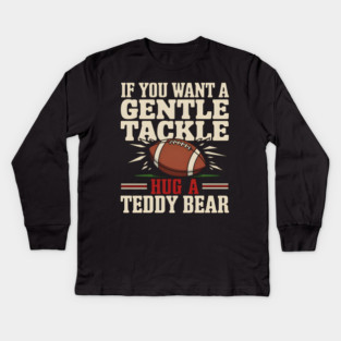 If You Want a Gentle Tackle Hug a Teddy Bear – Funny Football Kids Long Sleeve T-Shirt
