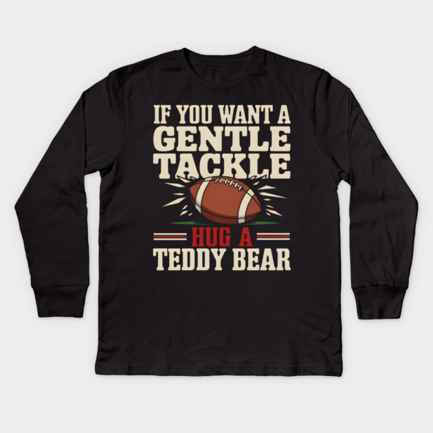 If You Want a Gentle Tackle Hug a Teddy Bear – Funny Football Kids Long Sleeve T-Shirt by MakerMind8.2