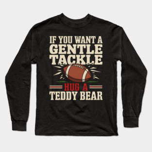If You Want a Gentle Tackle Hug a Teddy Bear – Funny Football Long Sleeve T-Shirt