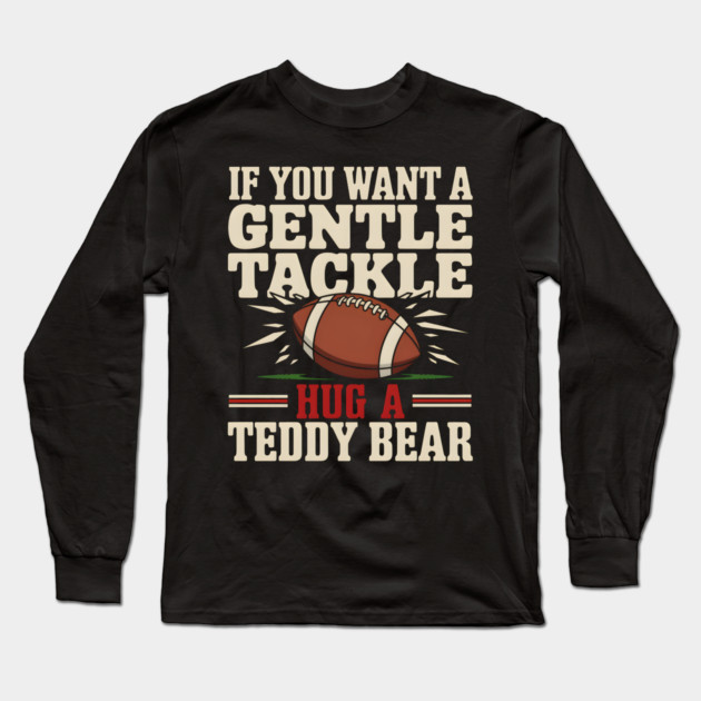 If You Want a Gentle Tackle Hug a Teddy Bear – Funny Football Long Sleeve T-Shirt by MakerMind8.2