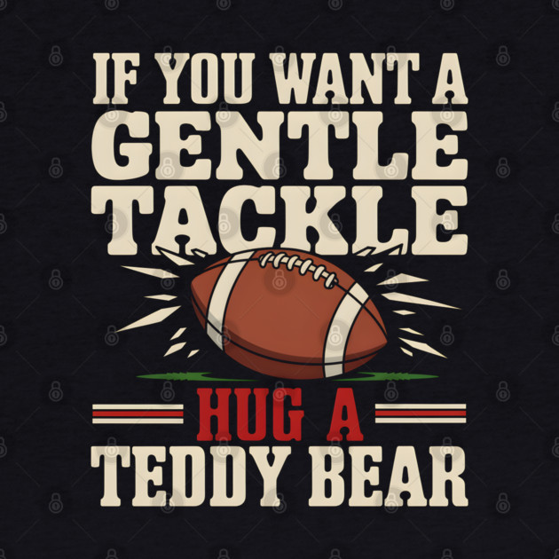 If You Want a Gentle Tackle Hug a Teddy Bear – Funny Football by MakerMind8.2