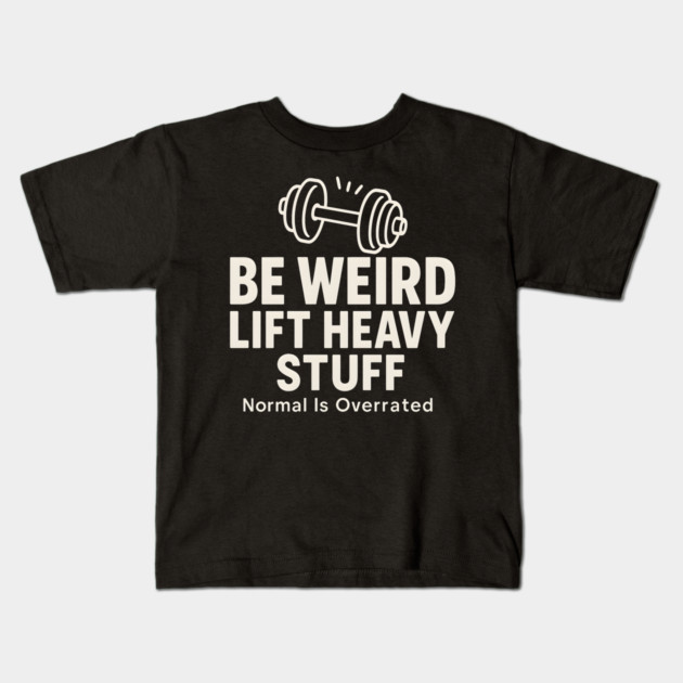 Be Weird Lift Heavy Stuff – Funny Gym Fitness Kids T-Shirt by MakerMind8.2