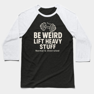 Be Weird Lift Heavy Stuff – Funny Gym Fitness Baseball T-Shirt