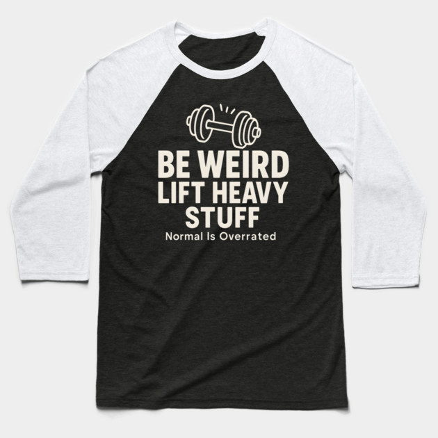 Be Weird Lift Heavy Stuff – Funny Gym Fitness Baseball T-Shirt by MakerMind8.2