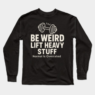 Be Weird Lift Heavy Stuff – Funny Gym Fitness Long Sleeve T-Shirt