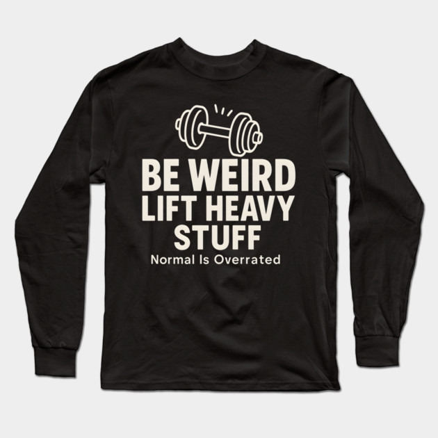 Be Weird Lift Heavy Stuff – Funny Gym Fitness Long Sleeve T-Shirt by MakerMind8.2