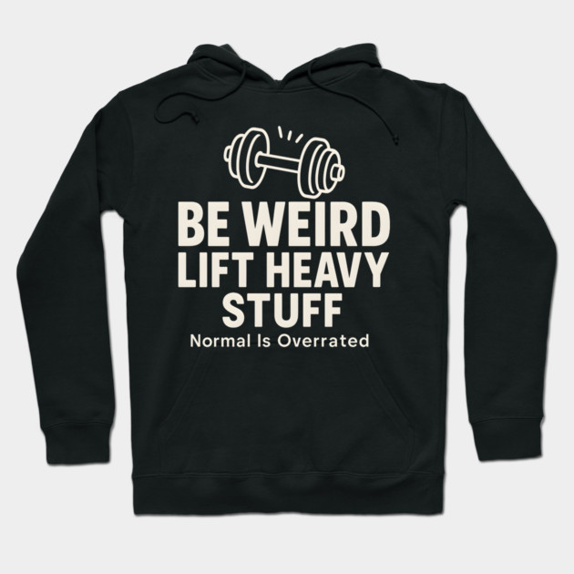 Be Weird Lift Heavy Stuff – Funny Gym Fitness Hoodie by MakerMind8.2