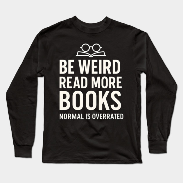 Be Weird Read More Books – Funny Reading Lover Long Sleeve T-Shirt by MakerMind8.2
