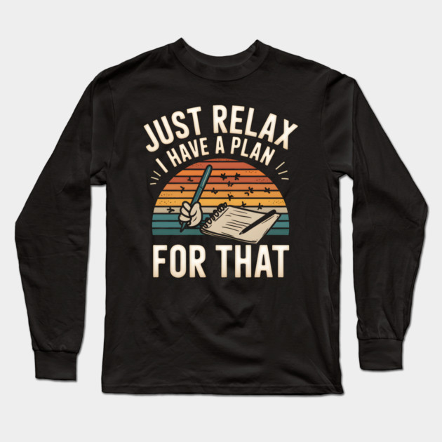 Just Relax I Have a Plan for That – Funny Planner Long Sleeve T-Shirt by MakerMind8.2