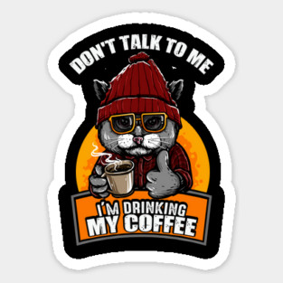 Don't Talk To Me I'm Drinking My Coffee Cat Coffee Lover Sticker
