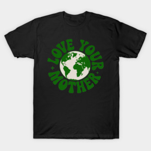 Earth Day Every Day Love Your Mother Planet Environmentalist T-Shirt
