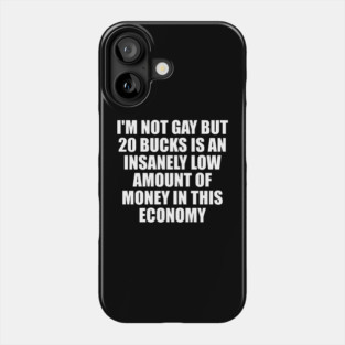 I'm Not Gay But 20 Bucks Is An Insanely Low Amount Of Money In This Economy Phone Case