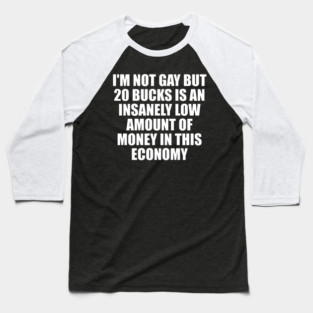 I'm Not Gay But 20 Bucks Is An Insanely Low Amount Of Money In This Economy Baseball T-Shirt