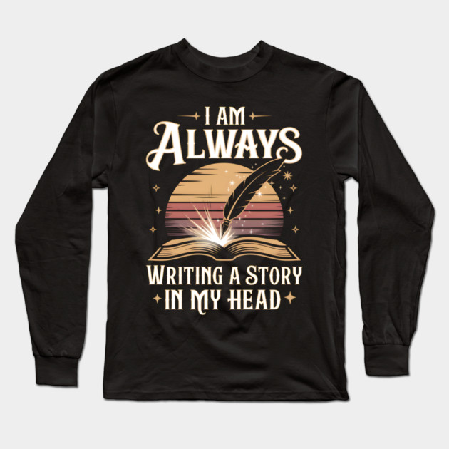 I Am Always Writing a Story in My Head – Writer & Book Lover Long Sleeve T-Shirt by MakerMind8.2