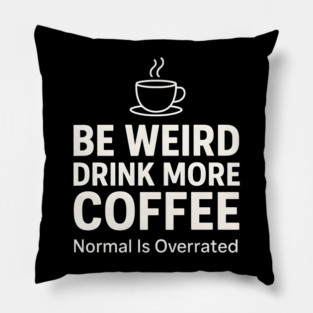 Be Weird Drink More Coffee Funny Quote Pillow