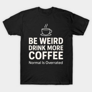 Be Weird Drink More Coffee Funny Quote T-Shirt