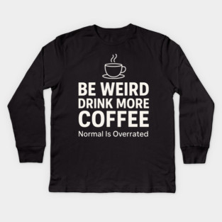 Be Weird Drink More Coffee Funny Quote Kids Long Sleeve T-Shirt