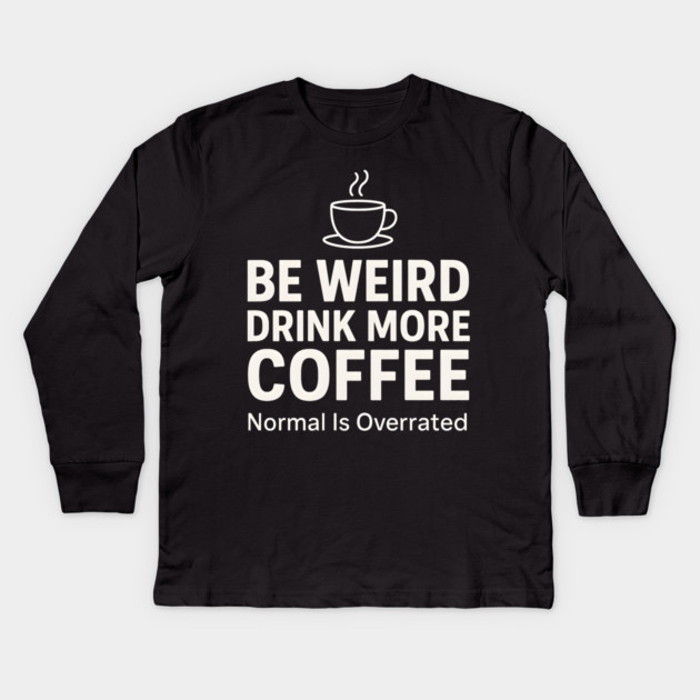 Be Weird Drink More Coffee Funny Quote Kids Long Sleeve T-Shirt by MakerMind8.2