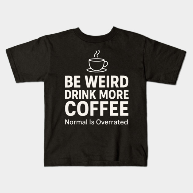 Be Weird Drink More Coffee Funny Quote Kids T-Shirt by MakerMind8.2