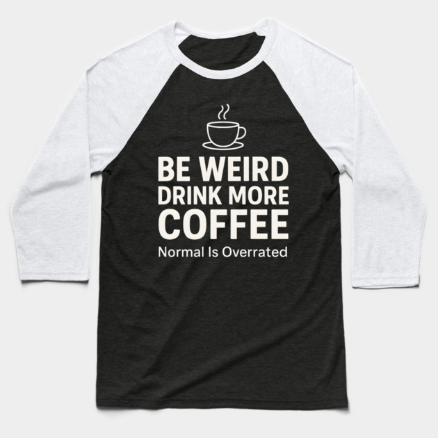 Be Weird Drink More Coffee Funny Quote Baseball T-Shirt by MakerMind8.2