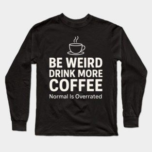 Be Weird Drink More Coffee Funny Quote Long Sleeve T-Shirt