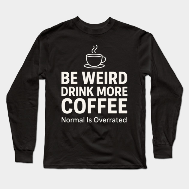 Be Weird Drink More Coffee Funny Quote Long Sleeve T-Shirt by MakerMind8.2