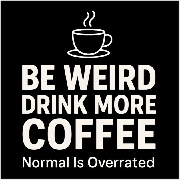 Be Weird Drink More Coffee Funny Quote Wall Art by MakerMind8.2