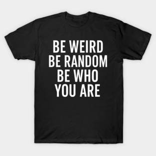 Be Weird Be Random Be Who You Are – Inspirational Quote T-Shirt