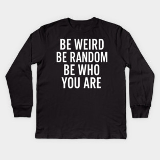 Be Weird Be Random Be Who You Are – Inspirational Quote Kids Long Sleeve T-Shirt