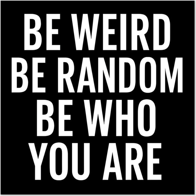 Be Weird Be Random Be Who You Are – Inspirational Quote Wall Art by MakerMind8.2