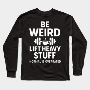 Be Weird Lift Heavy Stuff – Funny Gym Fitness Quote Long Sleeve T-Shirt
