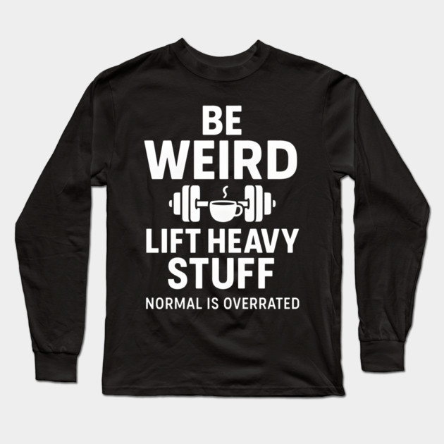 Be Weird Lift Heavy Stuff – Funny Gym Fitness Quote Long Sleeve T-Shirt by MakerMind8.2