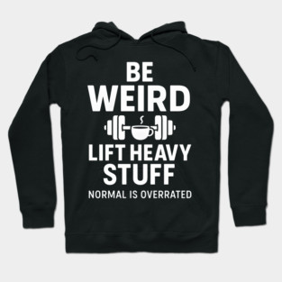Be Weird Lift Heavy Stuff – Funny Gym Fitness Quote Hoodie