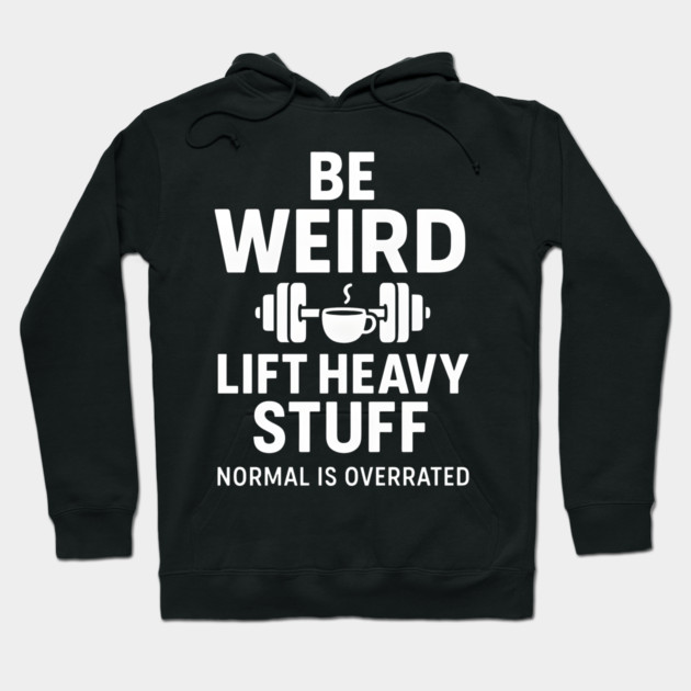 Be Weird Lift Heavy Stuff – Funny Gym Fitness Quote Hoodie by MakerMind8.2